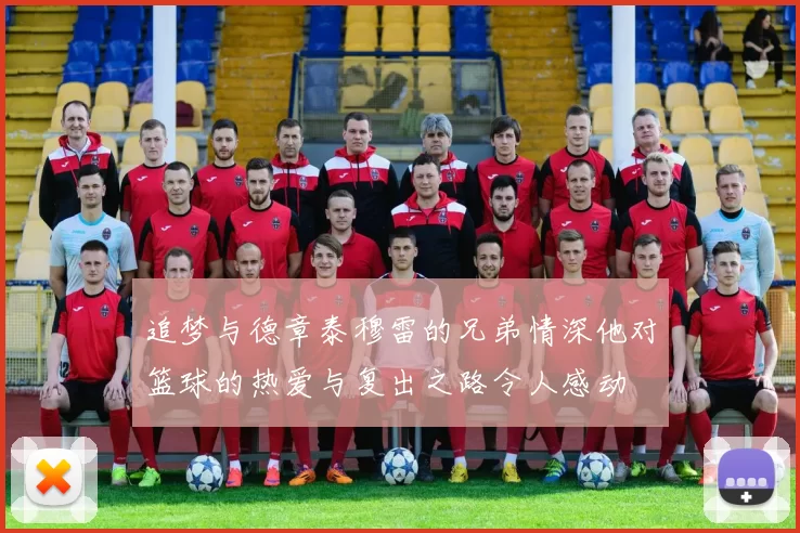追梦与德章泰穆雷的兄弟情深他对篮球的热爱与复出之路令人感动