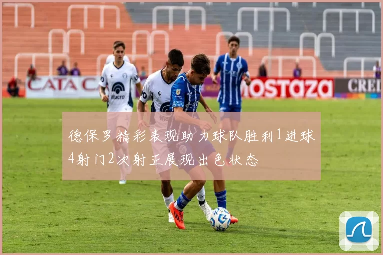 德保罗精彩表现助力球队胜利1进球4射门2次射正展现出色状态