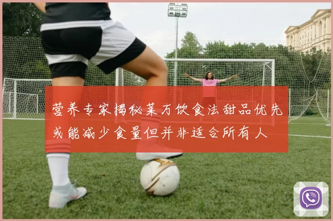营养专家揭秘莱万饮食法甜品优先或能减少食量但并非适合所有人