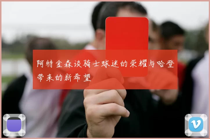 阿特金森谈骑士球迷的荣耀与哈登带来的新希望