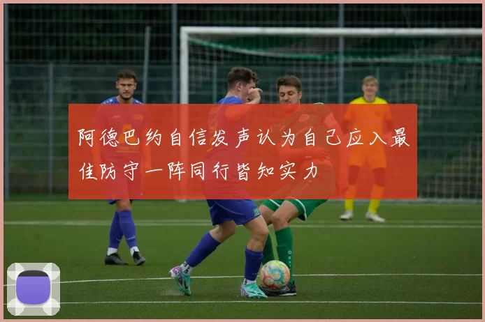 阿德巴约自信发声认为自己应入最佳防守一阵同行皆知实力