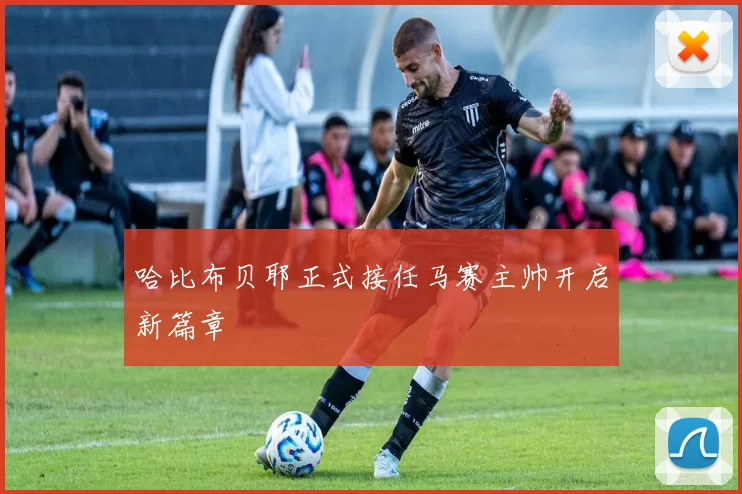 哈比布贝耶正式接任马赛主帅开启新篇章
