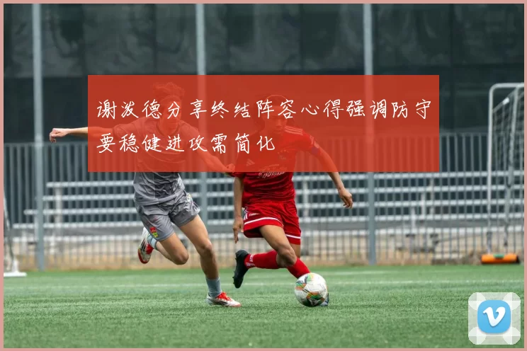 谢泼德分享终结阵容心得强调防守要稳健进攻需简化
