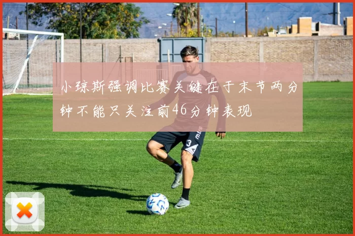 小琼斯强调比赛关键在于末节两分钟不能只关注前46分钟表现