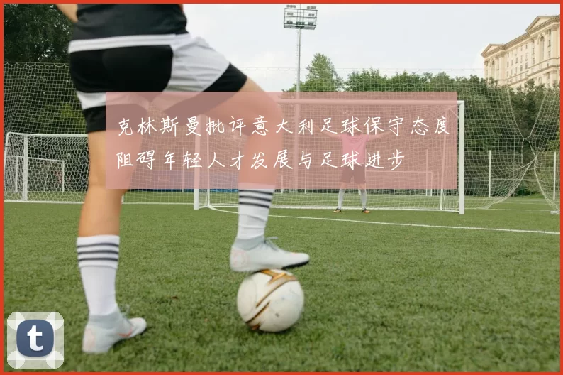 克林斯曼批评意大利足球保守态度阻碍年轻人才发展与足球进步