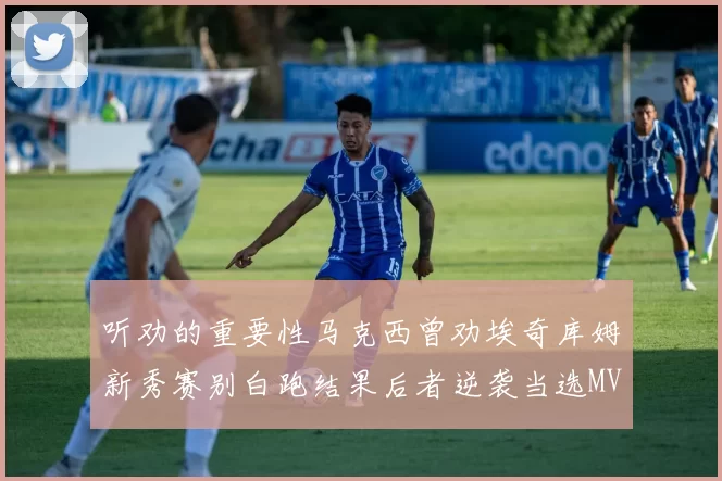 听劝的重要性马克西曾劝埃奇库姆新秀赛别白跑结果后者逆袭当选MVP