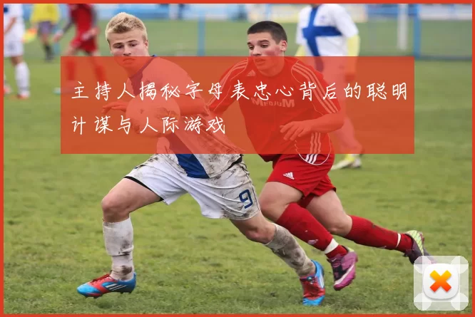 主持人揭秘字母表忠心背后的聪明计谋与人际游戏