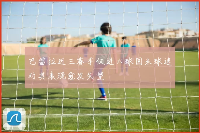 巴雷拉近三赛季仅进六球国米球迷对其表现愈发失望