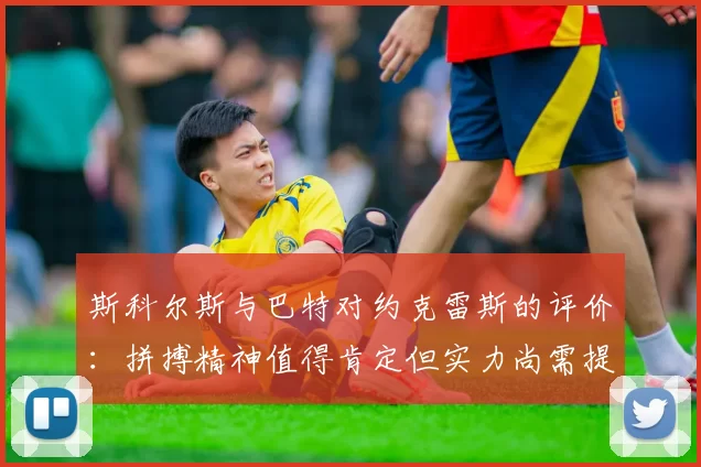 斯科尔斯与巴特对约克雷斯的评价：拼搏精神值得肯定但实力尚需提升