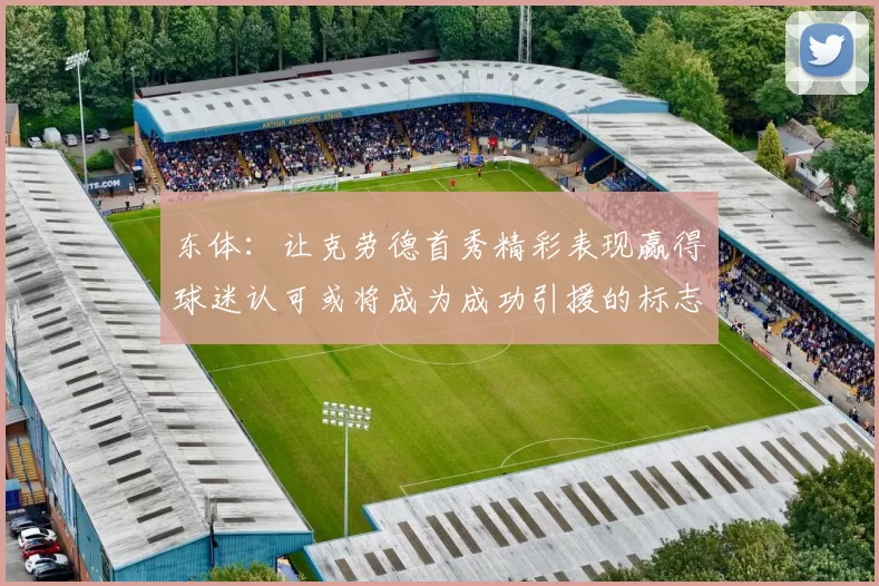 东体：让克劳德首秀精彩表现赢得球迷认可或将成为成功引援的标志